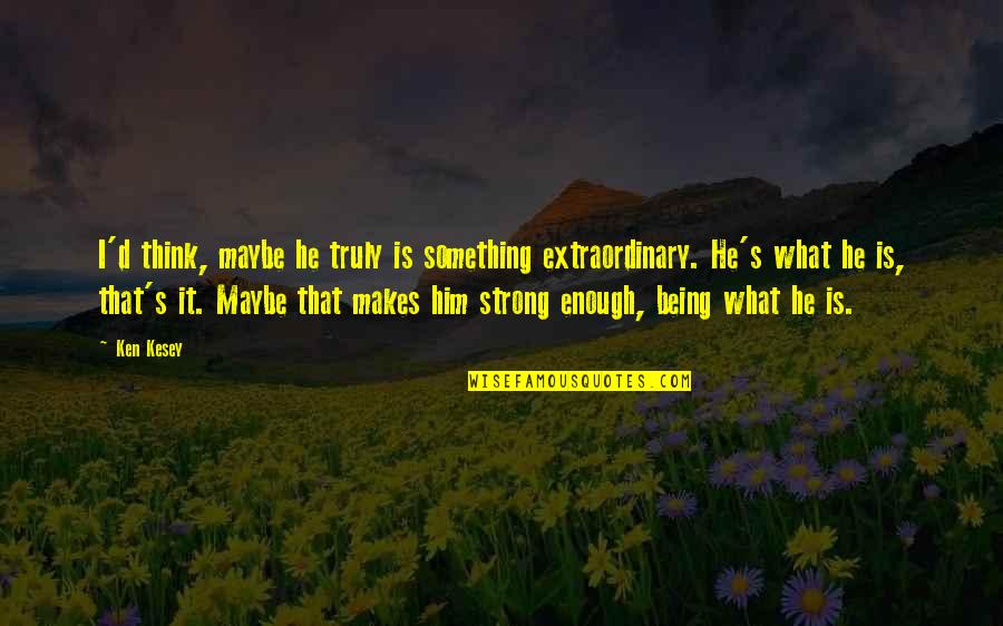 Being Strong Inspirational Quotes By Ken Kesey: I'd think, maybe he truly is something extraordinary. Being Strong Inspirational Quotes By Ken Kesey: I'd think, maybe he truly is something extraordinary.