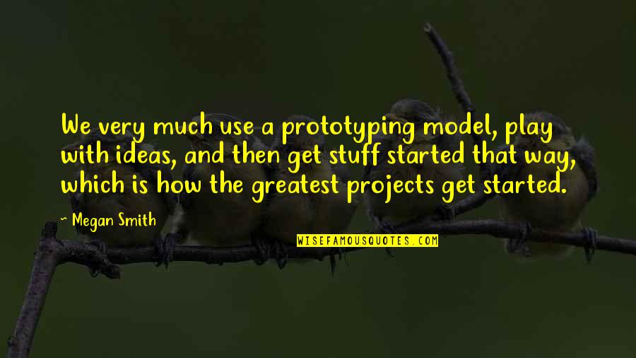 Being Strong Inspirational Quotes By Megan Smith: We very much use a prototyping model, play Being Strong Inspirational Quotes By Megan Smith: We very much use a prototyping model, play