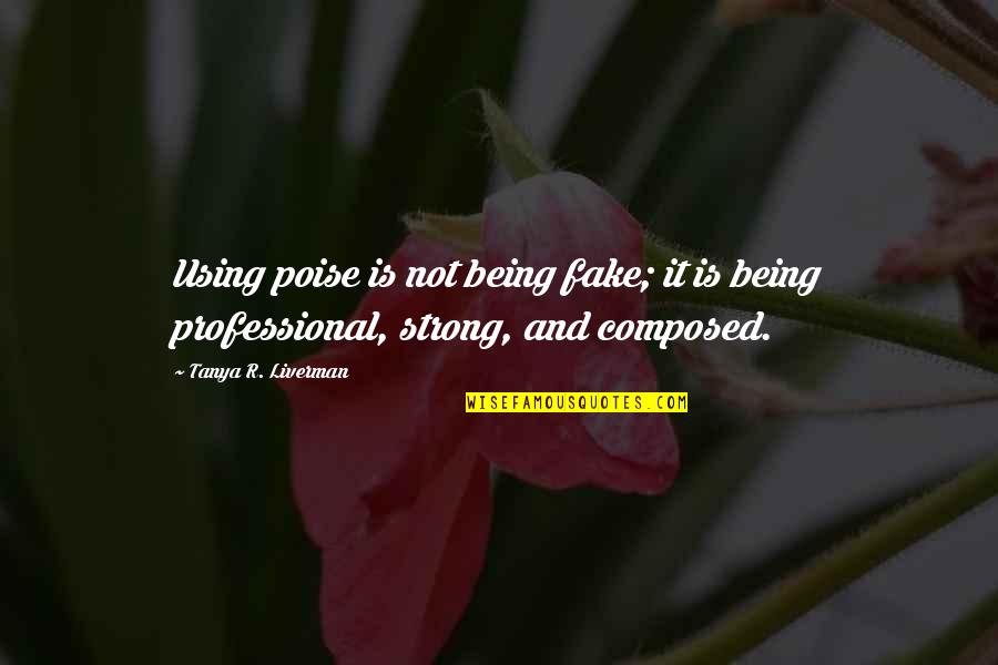 Being Strong Inspirational Quotes By Tanya R. Liverman: Using poise is not being fake; it is Being Strong Inspirational Quotes By Tanya R. Liverman: Using poise is not being fake; it is