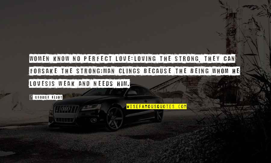 Being Strong Man Quotes By George Eliot: Women know no perfect love:Loving the strong, they