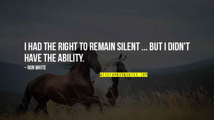 Being Strong Man Quotes By Ron White: I had the right to remain silent ...