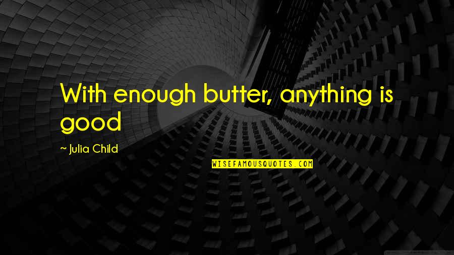 Being Strong On The Outside But Weak On The Inside Quotes By Julia Child: With enough butter, anything is good