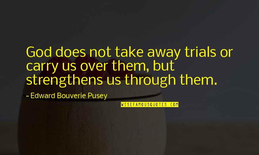 Being Strong On Your Own Quotes By Edward Bouverie Pusey: God does not take away trials or carry