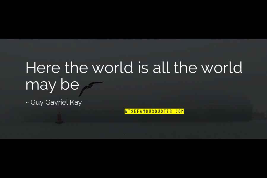 Being Strong Through Bad Times Quotes By Guy Gavriel Kay: Here the world is all the world may