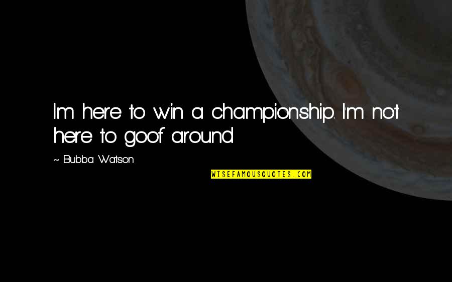Being Strong Through Hard Times Quotes By Bubba Watson: I'm here to win a championship. I'm not