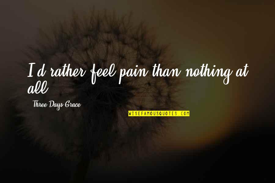 Being Strong Through Hard Times Quotes By Three Days Grace: I'd rather feel pain than nothing at all