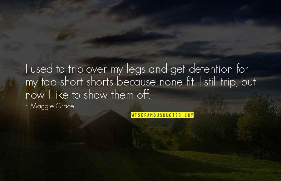 Being Strong Through Life Quotes By Maggie Grace: I used to trip over my legs and Being Strong Through Life Quotes By Maggie Grace: I used to trip over my legs and