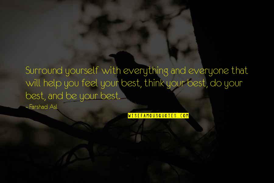 Being Strong Through Pain Quotes By Farshad Asl: Surround yourself with everything and everyone that will Being Strong Through Pain Quotes By Farshad Asl: Surround yourself with everything and everyone that will