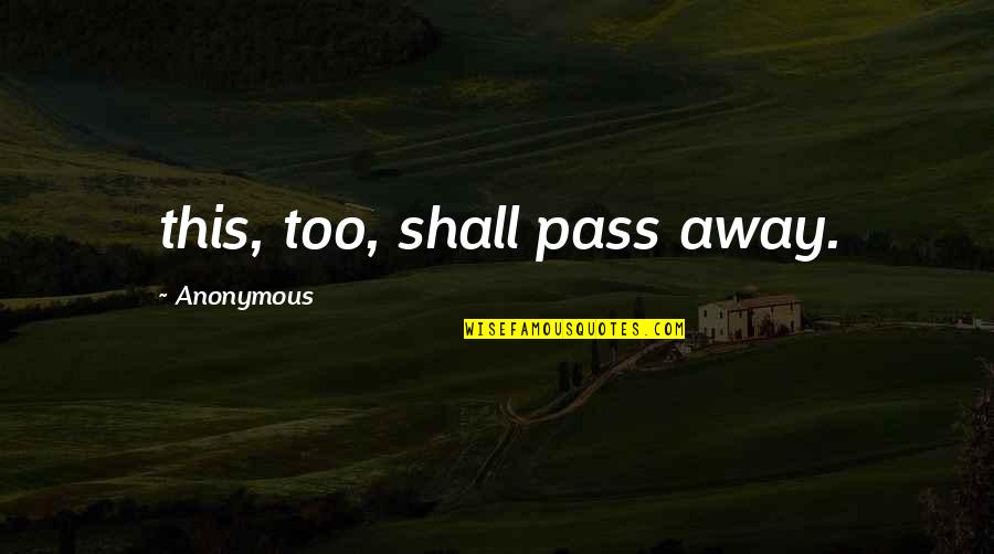 Being Strong Thru Hard Times Quotes By Anonymous: this, too, shall pass away.