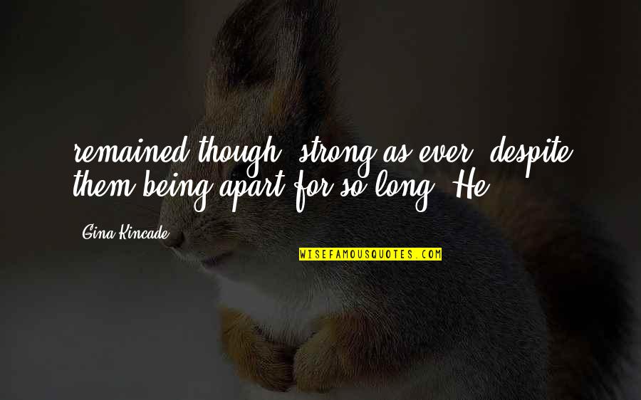 Being Strong Too Long Quotes By Gina Kincade: remained though, strong as ever, despite them being