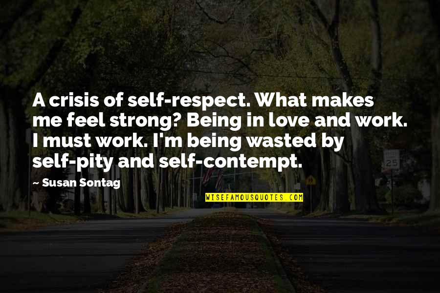 Being Strong With Love Quotes By Susan Sontag: A crisis of self-respect. What makes me feel