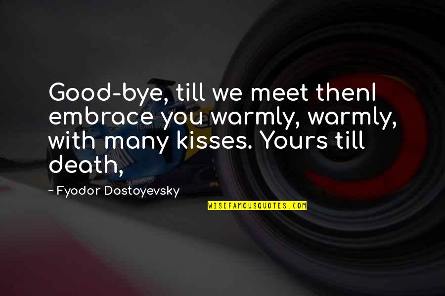 Being Stronger Than Yesterday Quotes By Fyodor Dostoyevsky: Good-bye, till we meet thenI embrace you warmly,