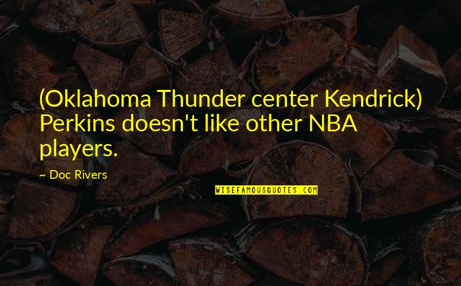 Being Stronger Than You Think You Are Quotes By Doc Rivers: (Oklahoma Thunder center Kendrick) Perkins doesn't like other