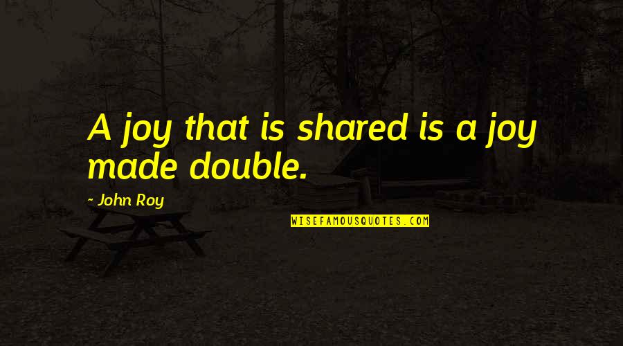 Being Stronger Together Quotes By John Roy: A joy that is shared is a joy Being Stronger Together Quotes By John Roy: A joy that is shared is a joy