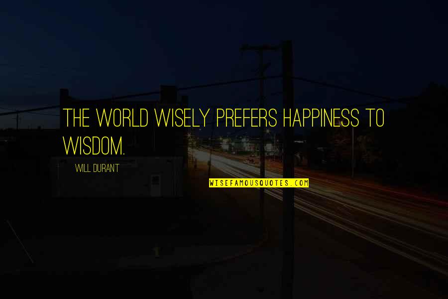 Being Stronger Together Quotes By Will Durant: The world wisely prefers happiness to wisdom. Being Stronger Together Quotes By Will Durant: The world wisely prefers happiness to wisdom.