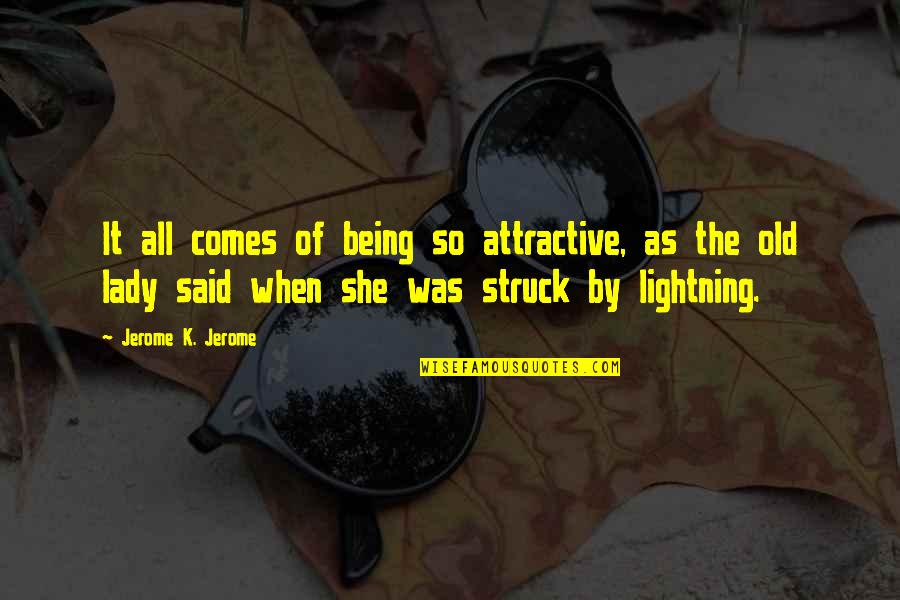 Being Struck By Lightning Quotes By Jerome K. Jerome: It all comes of being so attractive, as