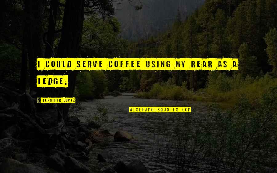 Being Stubborn And Love Quotes By Jennifer Lopez: I could serve coffee using my rear as Being Stubborn And Love Quotes By Jennifer Lopez: I could serve coffee using my rear as