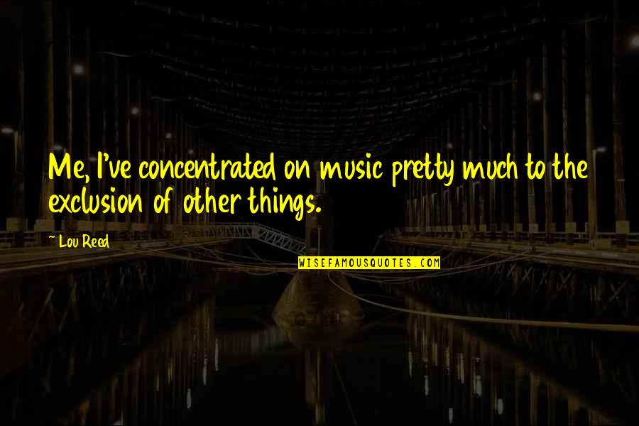 Being Stubborn And Love Quotes By Lou Reed: Me, I've concentrated on music pretty much to