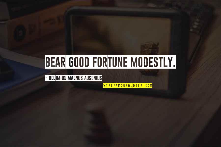 Being Stuck In Love Quotes By Decimius Magnus Ausonius: Bear good fortune modestly. Being Stuck In Love Quotes By Decimius Magnus Ausonius: Bear good fortune modestly.
