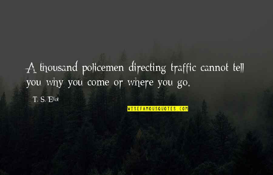 Being Stuck In My Head Quotes By T. S. Eliot: A thousand policemen directing traffic cannot tell you