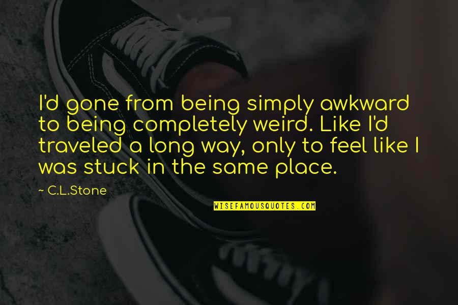 Being Stuck In The Same Place Quotes By C.L.Stone: I'd gone from being simply awkward to being