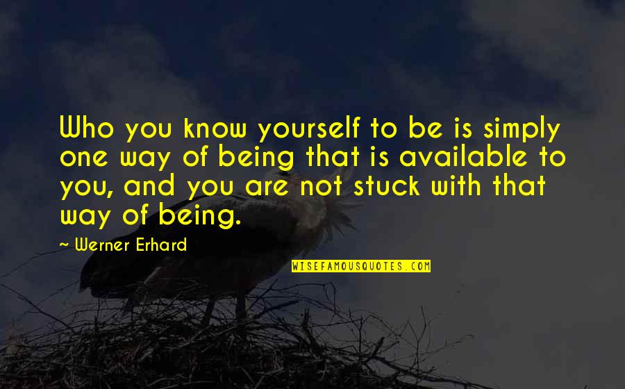 Being Stuck On Yourself Quotes By Werner Erhard: Who you know yourself to be is simply