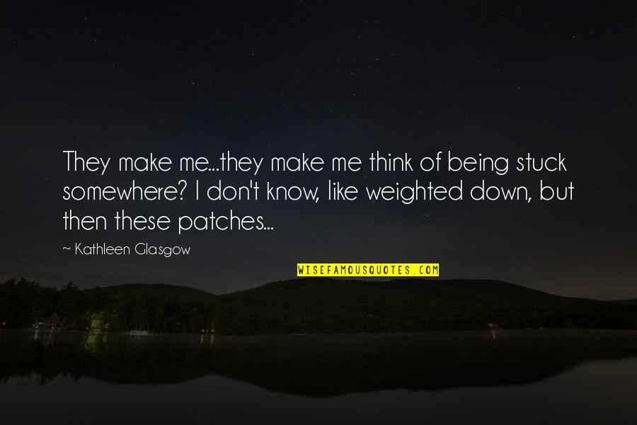 Being Stuck Quotes By Kathleen Glasgow: They make me...they make me think of being