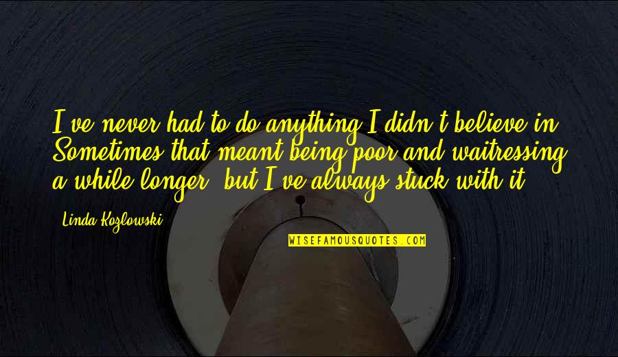 Being Stuck Quotes By Linda Kozlowski: I've never had to do anything I didn't