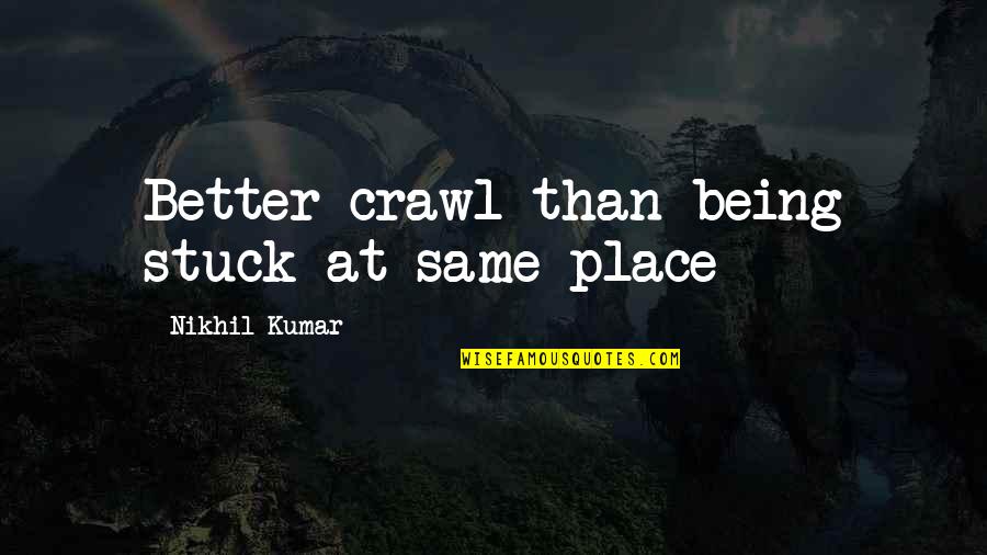 Being Stuck Quotes By Nikhil Kumar: Better crawl than being stuck at same place