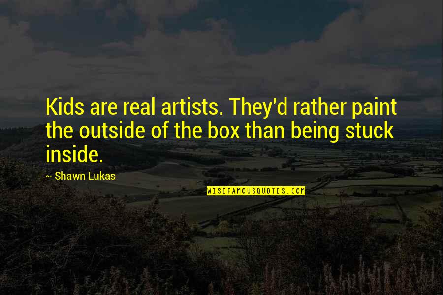 Being Stuck Quotes By Shawn Lukas: Kids are real artists. They'd rather paint the