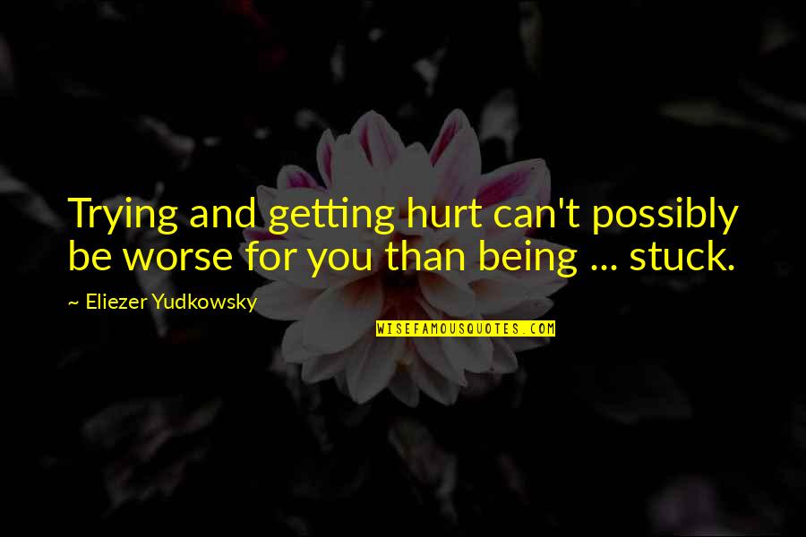 Being Stuck Up Quotes By Eliezer Yudkowsky: Trying and getting hurt can't possibly be worse