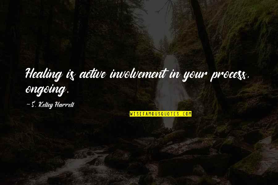 Being Stumped Quotes By S. Kelley Harrell: Healing is active involvement in your process, ongoing.