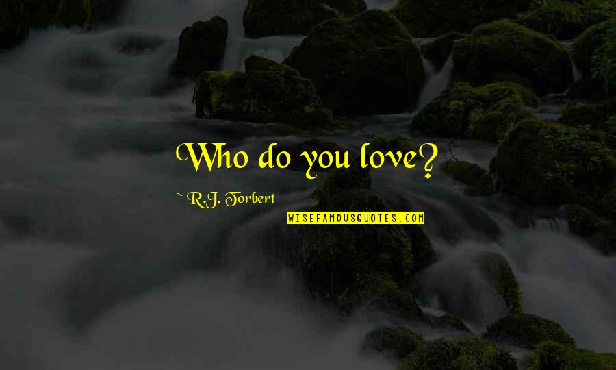 Being Stupid And Having Fun Quotes By R.J. Torbert: Who do you love?
