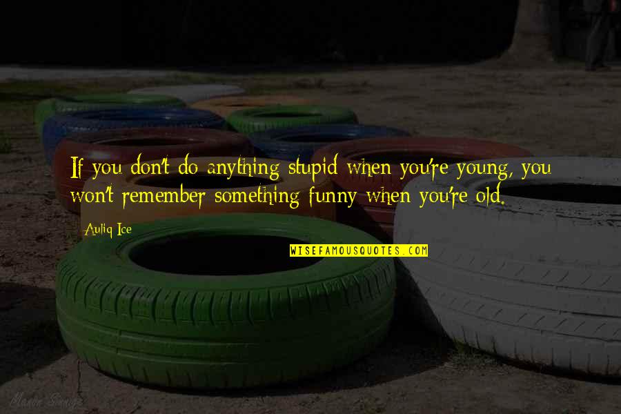 Being Stupid And Young Quotes By Auliq Ice: If you don't do anything stupid when you're