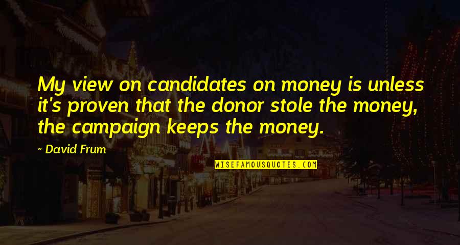 Being Stupid In Relationships Quotes By David Frum: My view on candidates on money is unless