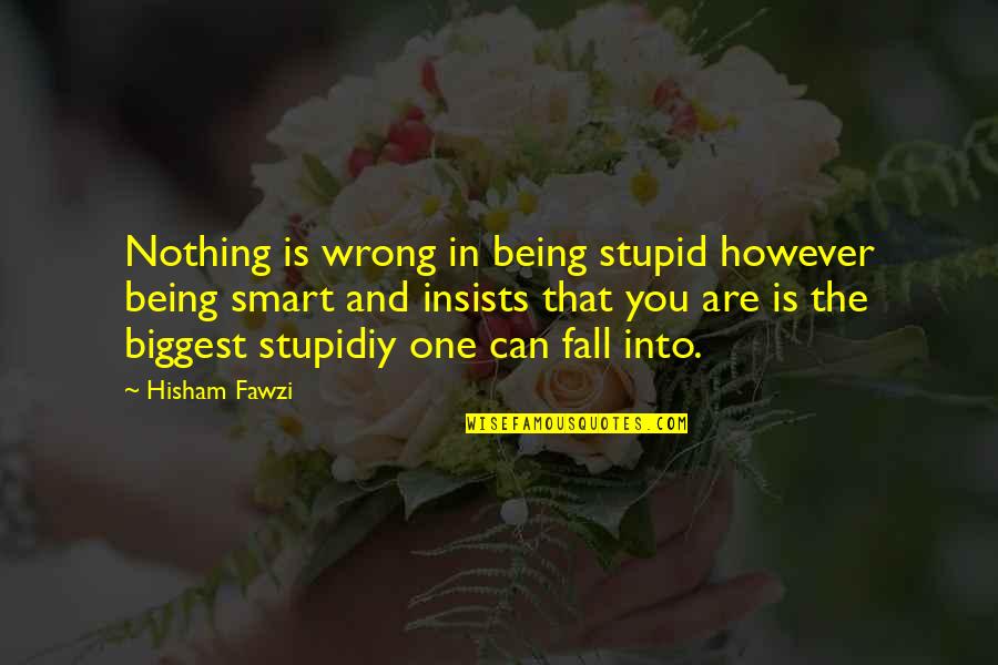 Being Stupid In Relationships Quotes By Hisham Fawzi: Nothing is wrong in being stupid however being