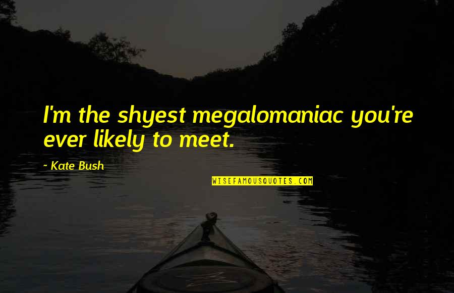 Being Stupid In Relationships Quotes By Kate Bush: I'm the shyest megalomaniac you're ever likely to