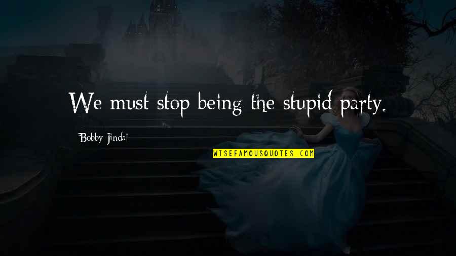 Being Stupid Quotes By Bobby Jindal: We must stop being the stupid party.