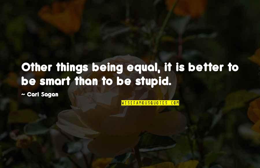 Being Stupid Quotes By Carl Sagan: Other things being equal, it is better to