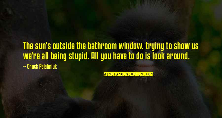 Being Stupid Quotes By Chuck Palahniuk: The sun's outside the bathroom window, trying to