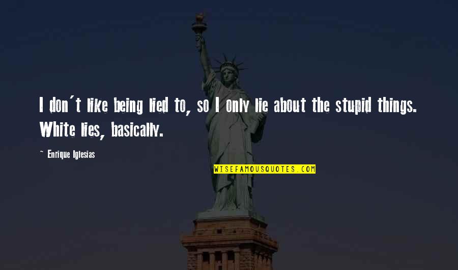 Being Stupid Quotes By Enrique Iglesias: I don't like being lied to, so I