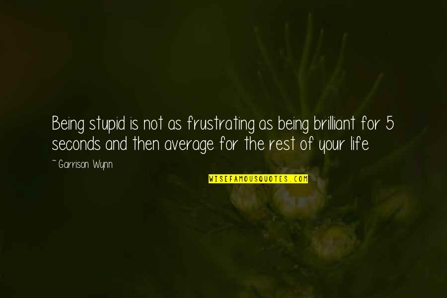 Being Stupid Quotes By Garrison Wynn: Being stupid is not as frustrating as being