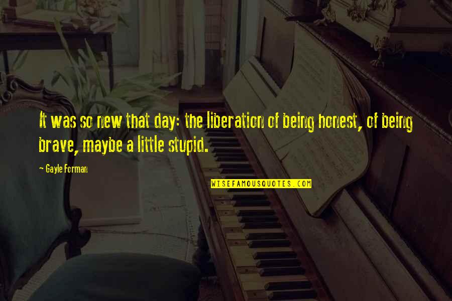 Being Stupid Quotes By Gayle Forman: It was so new that day: the liberation