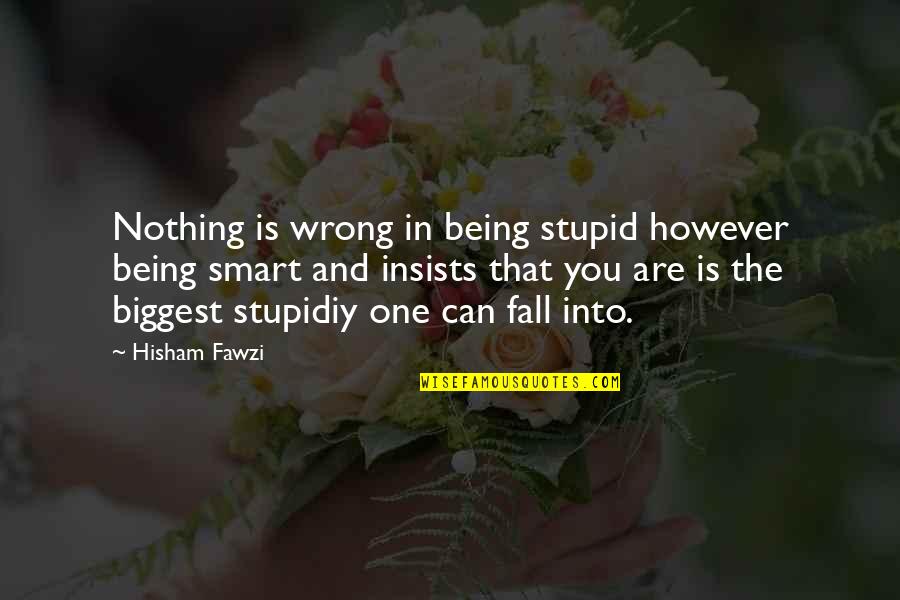 Being Stupid Quotes By Hisham Fawzi: Nothing is wrong in being stupid however being