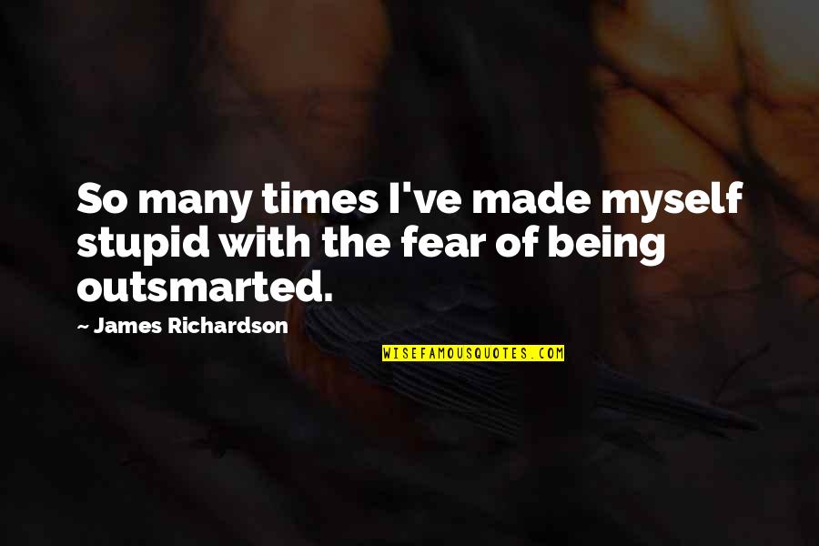 Being Stupid Quotes By James Richardson: So many times I've made myself stupid with