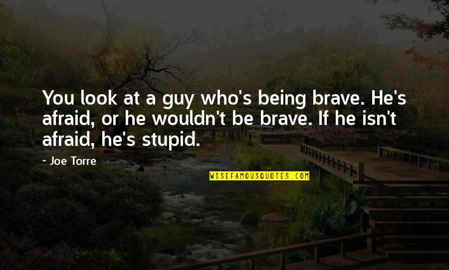 Being Stupid Quotes By Joe Torre: You look at a guy who's being brave.