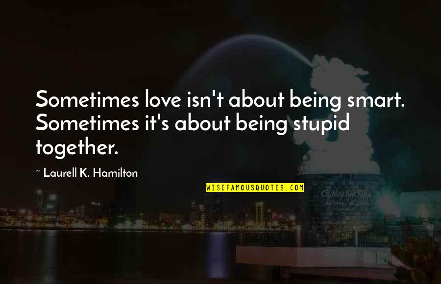 Being Stupid Quotes By Laurell K. Hamilton: Sometimes love isn't about being smart. Sometimes it's