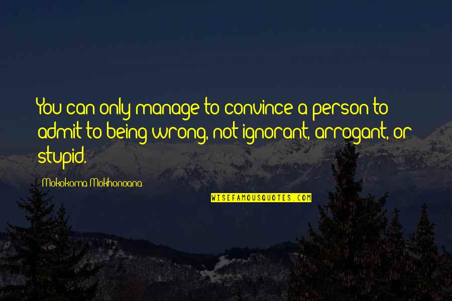Being Stupid Quotes By Mokokoma Mokhonoana: You can only manage to convince a person