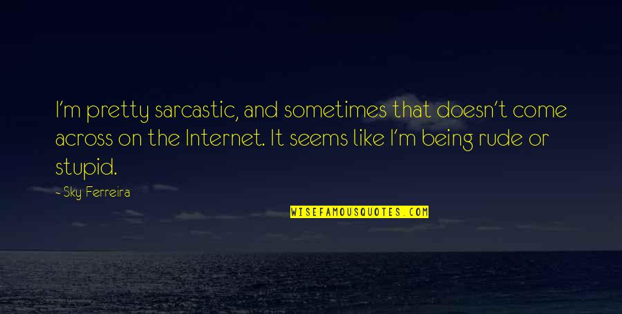 Being Stupid Quotes By Sky Ferreira: I'm pretty sarcastic, and sometimes that doesn't come