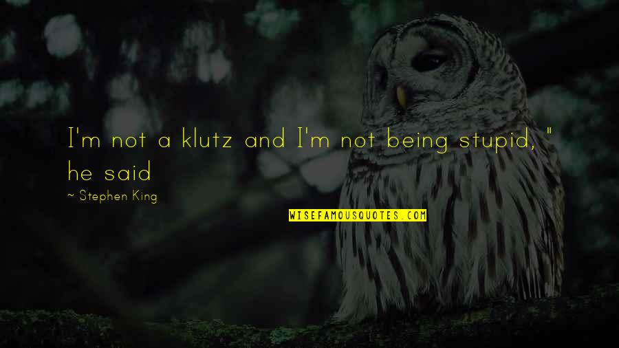Being Stupid Quotes By Stephen King: I'm not a klutz and I'm not being